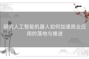 研究人工智能机器人如何加速商业应用的落地与推进