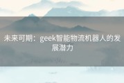 未来可期：geek智能物流机器人的发展潜力