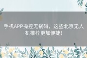 手机APP操控无锅碍，这些北京无人机推荐更加便捷！