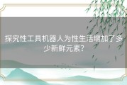 探究性工具机器人为性生活增加了多少新鲜元素？