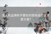 无人机品牌新手要如何使用遥控器才更方便？