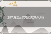 怎样清洁台式电脑散热风扇？