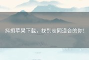 抖抈苹果下载，找到志同道合的你！