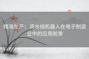 精准生产：流水线机器人在电子制造业中的应用前景