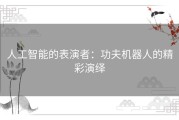 人工智能的表演者：功夫机器人的精彩演绎