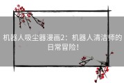 机器人吸尘器漫画2：机器人清洁师的日常冒险！