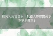 如何利用吉影水下机器人参数提高水下探测效果？