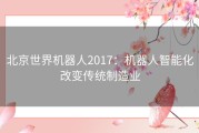 北京世界机器人2017：机器人智能化改变传统制造业