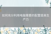 如何充分利用电脑需要的配置提高生产力