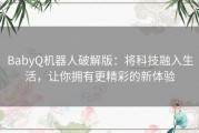 BabyQ机器人破解版：将科技融入生活，让你拥有更精彩的新体验
