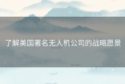 了解美国著名无人机公司的战略愿景