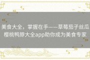 美食大全，掌握在手——草莓茄子丝瓜樱桃鸭脖大全app助你成为美食专家