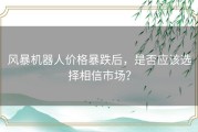 风暴机器人价格暴跌后，是否应该选择相信市场？
