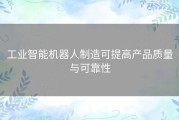 工业智能机器人制造可提高产品质量与可靠性