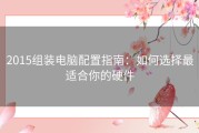 2015组装电脑配置指南：如何选择最适合你的硬件