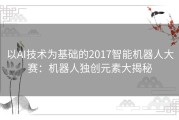 以AI技术为基础的2017智能机器人大赛：机器人独创元素大揭秘