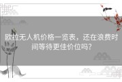欧拉无人机价格一览表，还在浪费时间等待更佳价位吗？