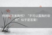 想拥有完美胸部？“歹可以露胸的软件”似乎是答案！