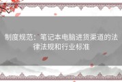 制度规范：笔记本电脑进货渠道的法律法规和行业标准