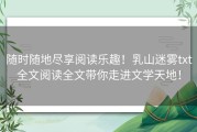 随时随地尽享阅读乐趣！乳山迷雾txt全文阅读全文带你走进文学天地！