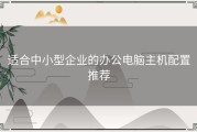 适合中小型企业的办公电脑主机配置推荐