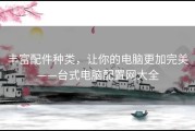 丰富配件种类，让你的电脑更加完美——台式电脑配置网大全
