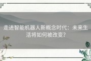 走进智能机器人新概念时代：未来生活将如何被改变？