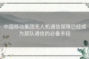 中国移动集团无人机通信保障已经成为部队通信的必备手段