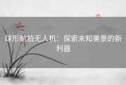 球形航拍无人机：探索未知美景的新利器