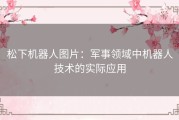 松下机器人图片：军事领域中机器人技术的实际应用