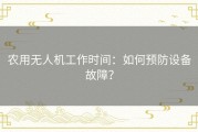 农用无人机工作时间：如何预防设备故障？