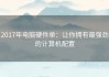 2017年电脑硬件单：让你拥有最强劲的计算机配置