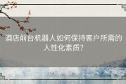 酒店前台机器人如何保持客户所需的人性化素质？