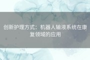 创新护理方式：机器人输液系统在康复领域的应用