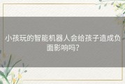 小孩玩的智能机器人会给孩子造成负面影响吗？