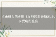 点击进入四虎影视在线观看最新地址，享受电影盛宴