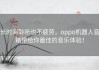 长时间聆听也不疲劳，oppo机器人音箱带给你最佳的音乐体验！
