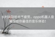 长时间聆听也不疲劳，oppo机器人音箱带给你最佳的音乐体验！