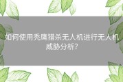 如何使用秃鹰猎杀无人机进行无人机威胁分析？