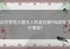 如何使用大疆无人机遥控器F档避免飞行事故？