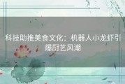 科技助推美食文化：机器人小龙虾引爆厨艺风潮