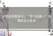 从制造到智能化，“伊瓦机器人”将重新定义未来