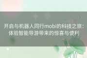 开启与机器人同行mobi的科技之旅：体验智能导游带来的惊喜与便利