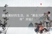 拥抱美好的生活，从“美女污照片软件”开始！
