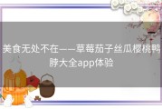 美食无处不在——草莓茄子丝瓜樱桃鸭脖大全app体验