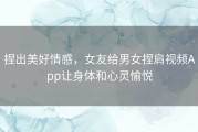 捏出美好情感，女友给男女捏肩视频App让身体和心灵愉悦