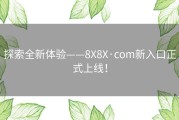 探索全新体验——8X8X·com新入口正式上线！