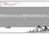 使用python3 pip更新包的好处是什么？