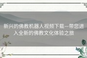 新兴的佛教机器人视频下载—带您进入全新的佛教文化体验之旅