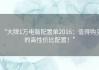 “大牌1万电脑配置单2016：值得购买的高性价比配置！”